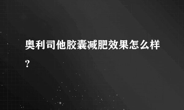 奥利司他胶囊减肥效果怎么样？