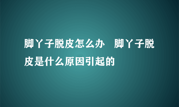 脚丫子脱皮怎么办   脚丫子脱皮是什么原因引起的