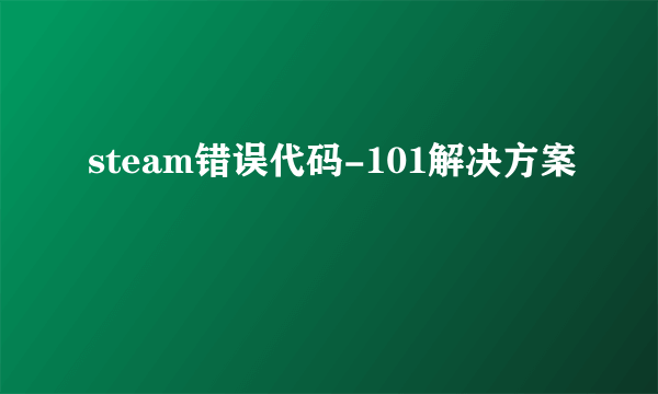 steam错误代码-101解决方案