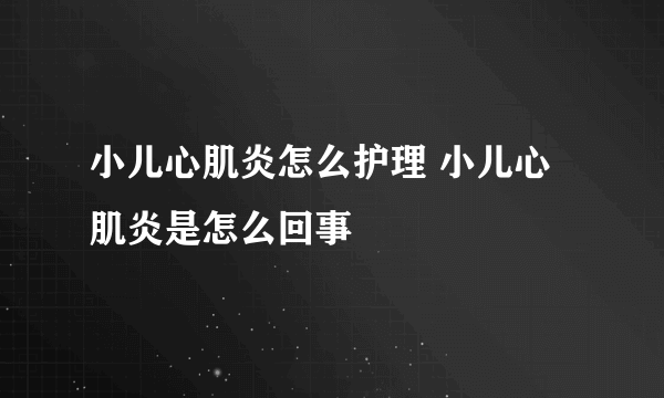 小儿心肌炎怎么护理 小儿心肌炎是怎么回事