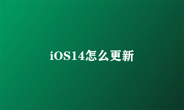 iOS14怎么更新