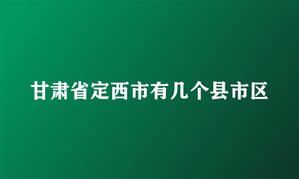 甘肃省定西市有几个县市区