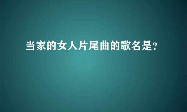 当家的女人片尾曲的歌名是？