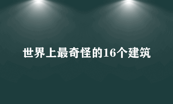 世界上最奇怪的16个建筑