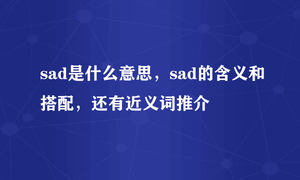 sad是什么意思，sad的含义和搭配，还有近义词推介