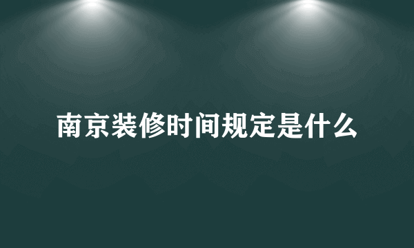 南京装修时间规定是什么