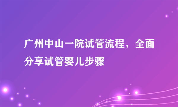 广州中山一院试管流程，全面分享试管婴儿步骤