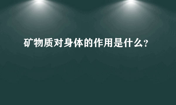 矿物质对身体的作用是什么？