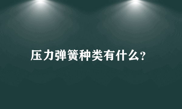 压力弹簧种类有什么？