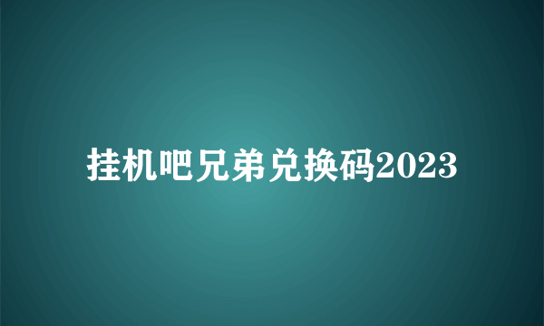 挂机吧兄弟兑换码2023