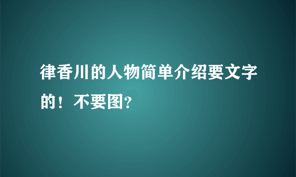 律香川的人物简单介绍要文字的！不要图？