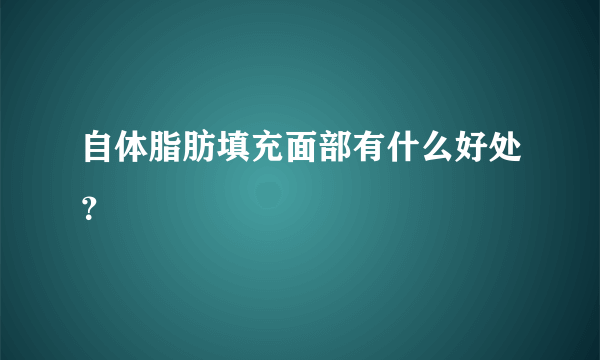 自体脂肪填充面部有什么好处？