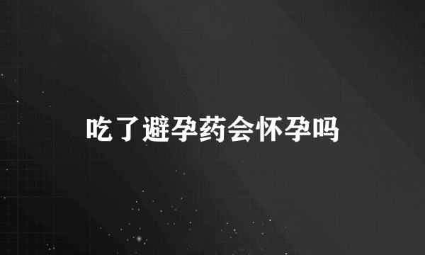 吃了避孕药会怀孕吗