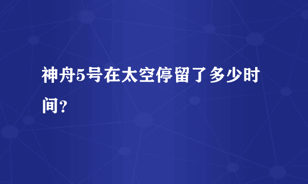 神舟5号在太空停留了多少时间？