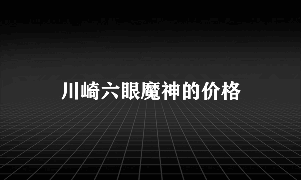 川崎六眼魔神的价格