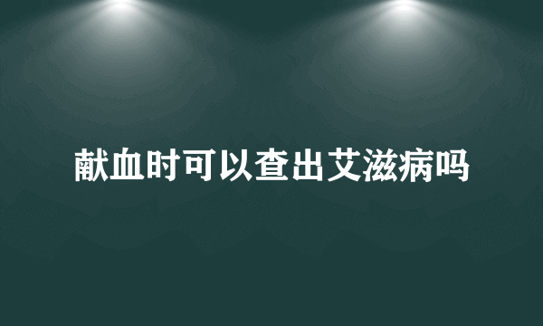 献血时可以查出艾滋病吗