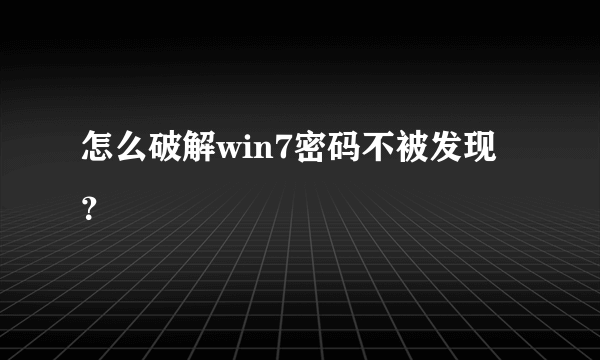 怎么破解win7密码不被发现？