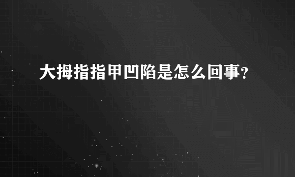 大拇指指甲凹陷是怎么回事？