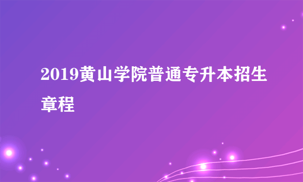 2019黄山学院普通专升本招生章程