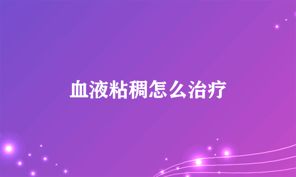 血液粘稠怎么治疗