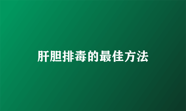 肝胆排毒的最佳方法