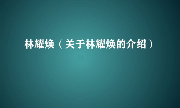 林耀焕（关于林耀焕的介绍）