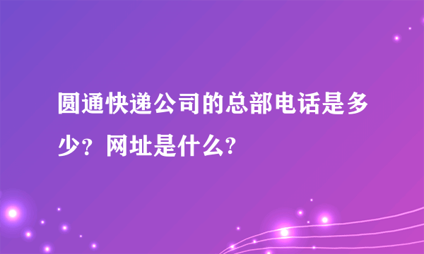 圆通快递公司的总部电话是多少？网址是什么?