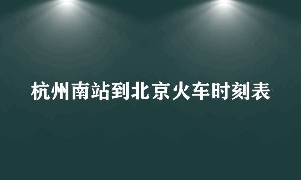 杭州南站到北京火车时刻表