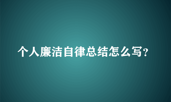 个人廉洁自律总结怎么写？