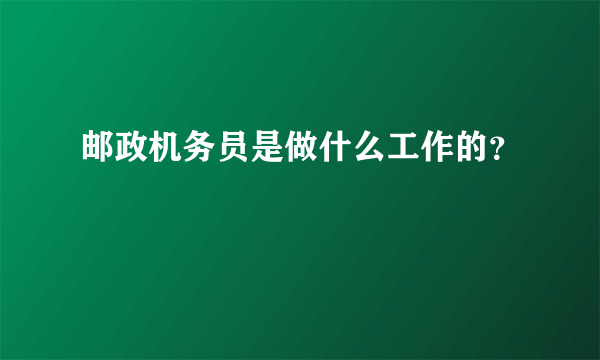 邮政机务员是做什么工作的？