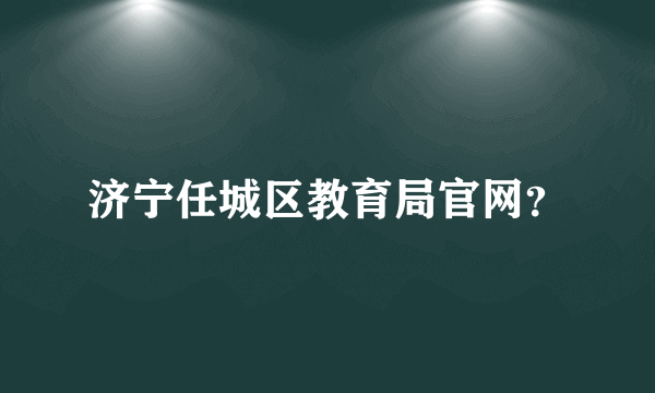 济宁任城区教育局官网？