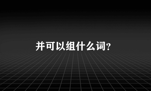 并可以组什么词？