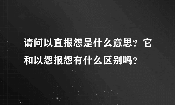 请问以直报怨是什么意思？它和以怨报怨有什么区别吗？