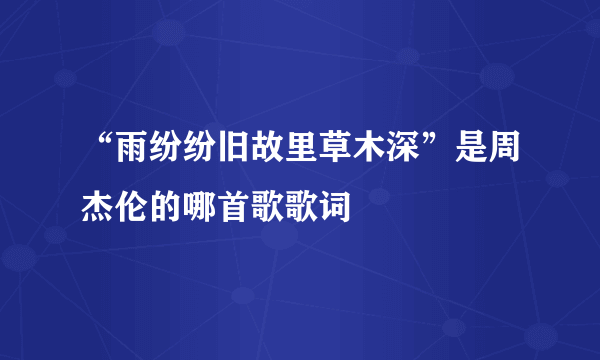 “雨纷纷旧故里草木深”是周杰伦的哪首歌歌词