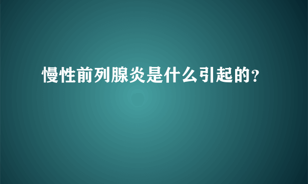 慢性前列腺炎是什么引起的？