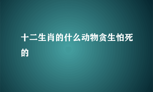 十二生肖的什么动物贪生怕死的