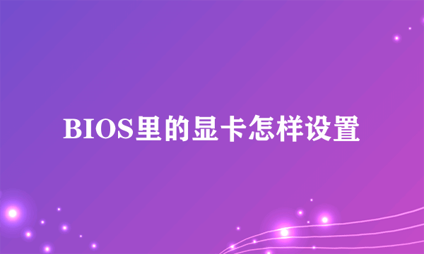 BIOS里的显卡怎样设置