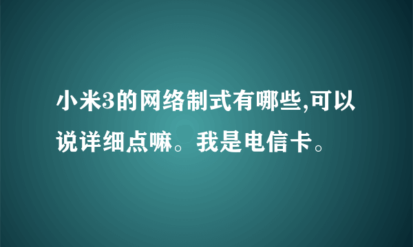 小米3的网络制式有哪些,可以说详细点嘛。我是电信卡。