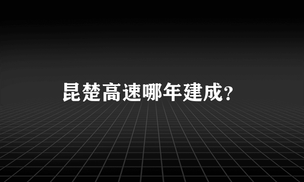 昆楚高速哪年建成？