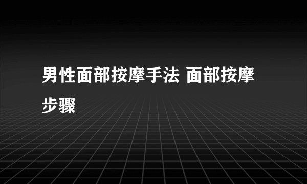 男性面部按摩手法 面部按摩步骤