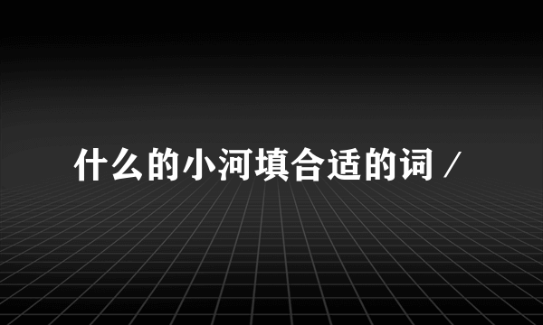 什么的小河填合适的词／