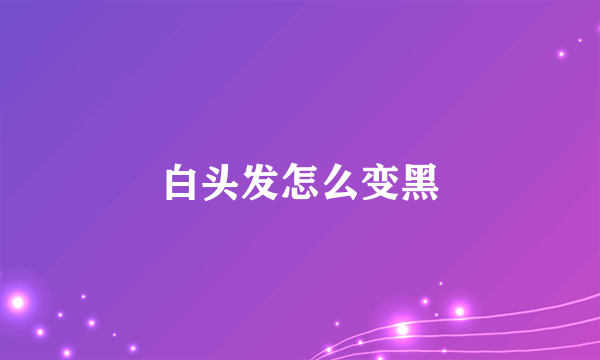 白头发怎么变黑