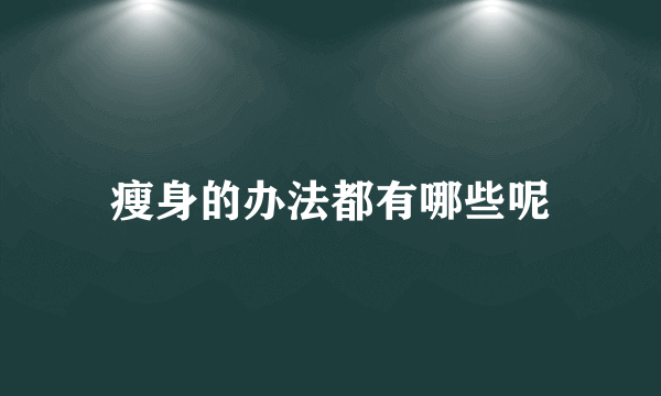 瘦身的办法都有哪些呢