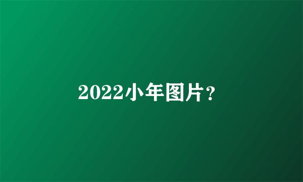 2022小年图片？