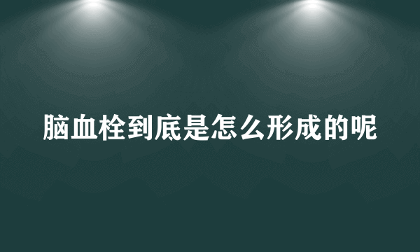 脑血栓到底是怎么形成的呢