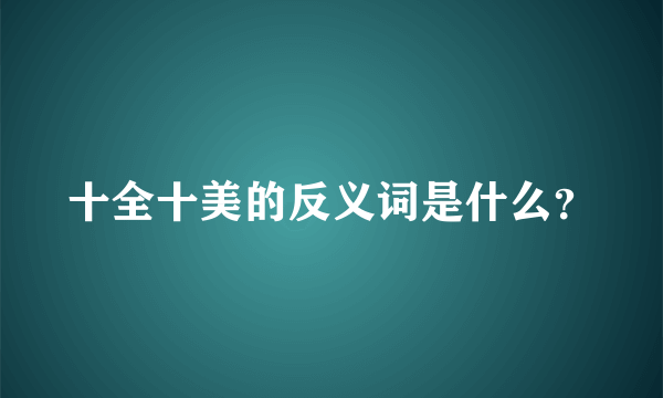 十全十美的反义词是什么？