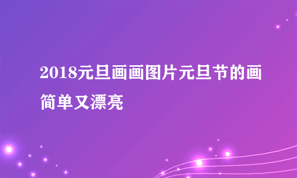 2018元旦画画图片元旦节的画简单又漂亮