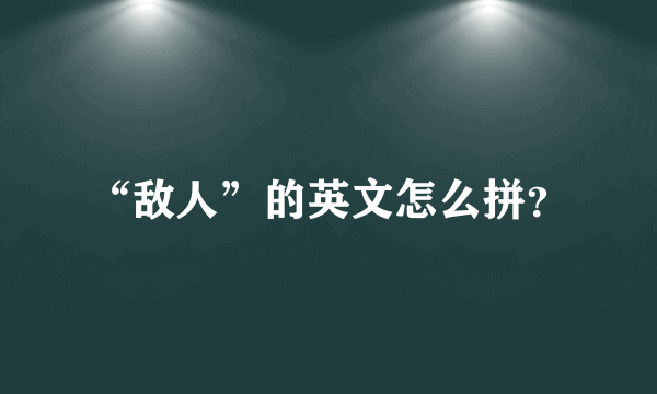 “敌人”的英文怎么拼？