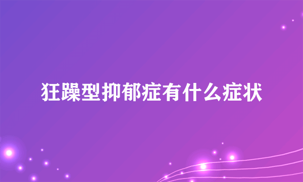 狂躁型抑郁症有什么症状