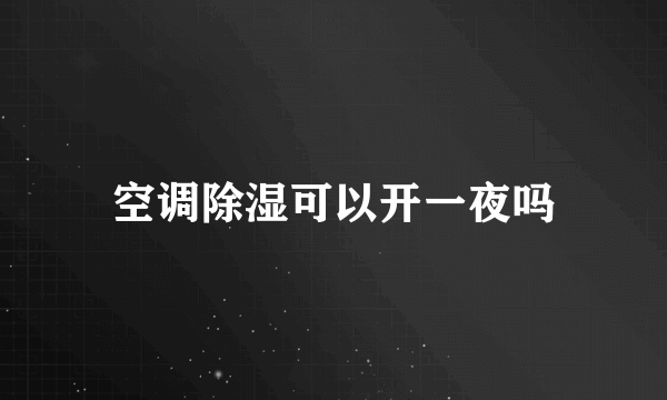 空调除湿可以开一夜吗